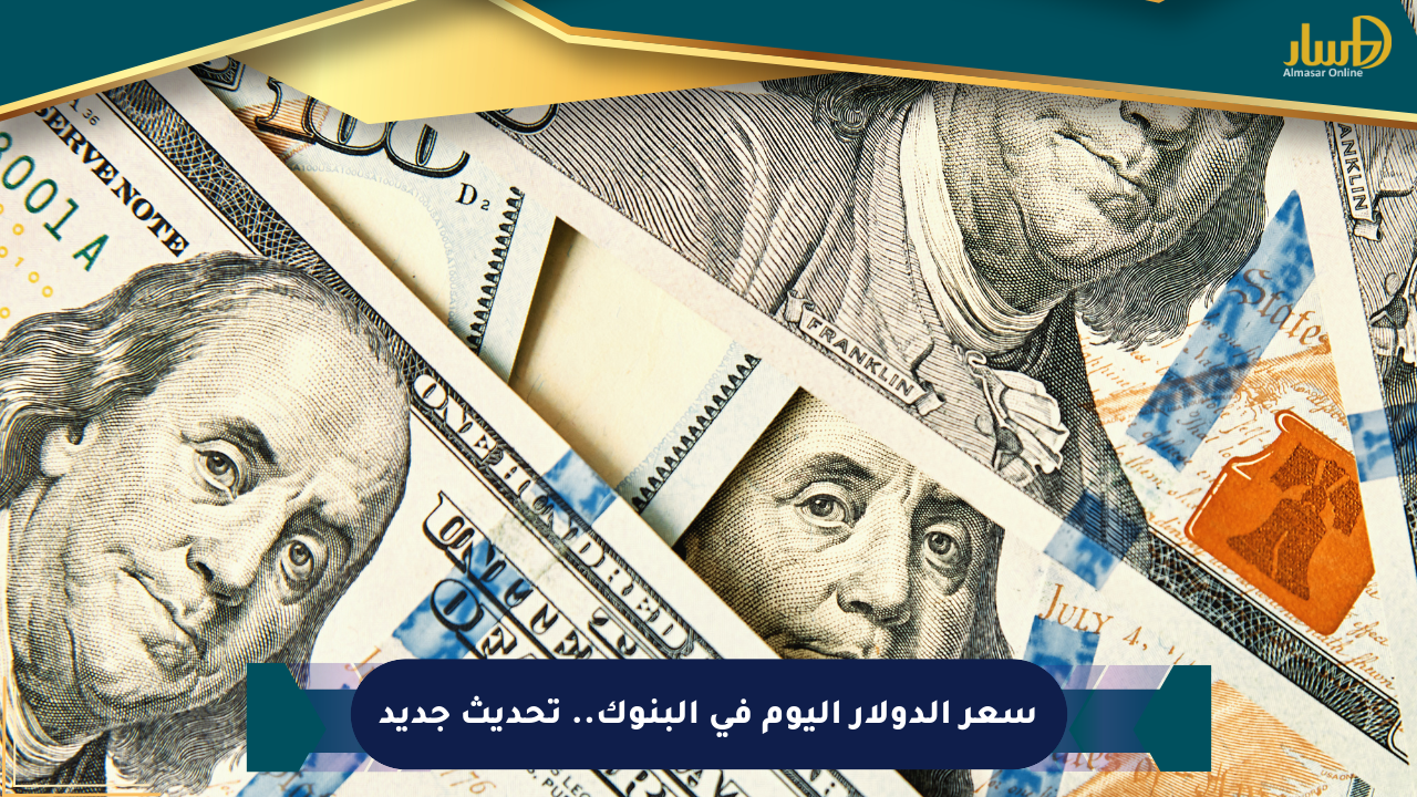 سعر الدولار اليوم في البنوك.. تحديث جديد